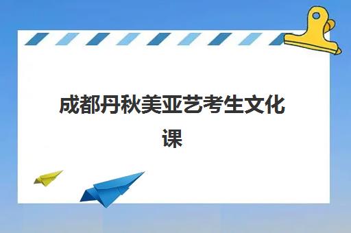 成都丹秋美亚艺考生文化课辅导补习机构费用多少钱？2025年收费标准全面解析与高性价比报读指南