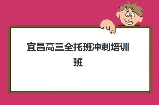 宜昌高三全托班冲刺培训班时间2025具体时间安排，附开学日期与择校指南