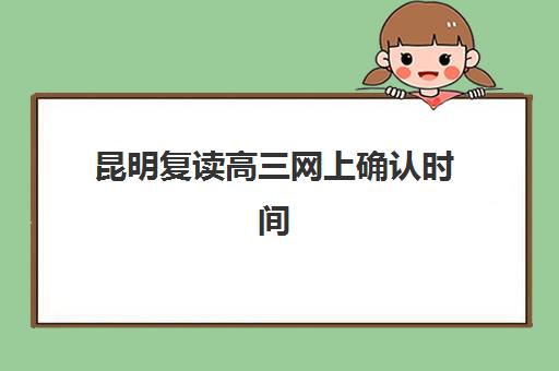 昆明复读高三网上确认时间2025年如何安排？最新时间表、确认流程与注意事项全解析