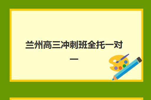 兰州高三冲刺班全托一对一如何选择？2025年三大正规机构特色对比与择校全攻略
