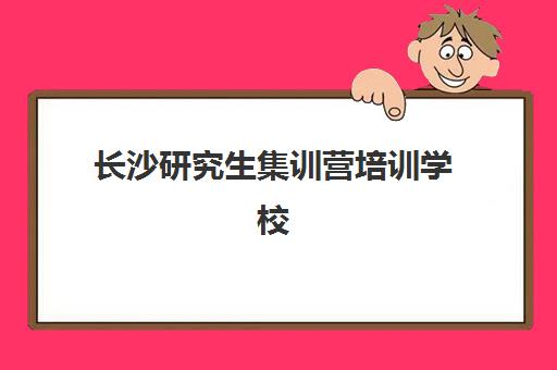 长沙研究生集训营培训学校排名前十如何查询？2025年最新权威榜单、各机构特色解析与科学择校全攻略