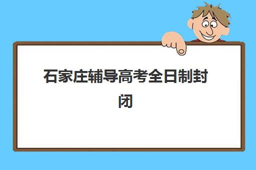 石家庄辅导高考全日制封闭式集训营地址在哪里？2025年最新校区信息与择校指南