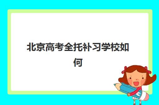 北京高考全托补习学校如何选？2025年排名前十机构综合评测与择校指南