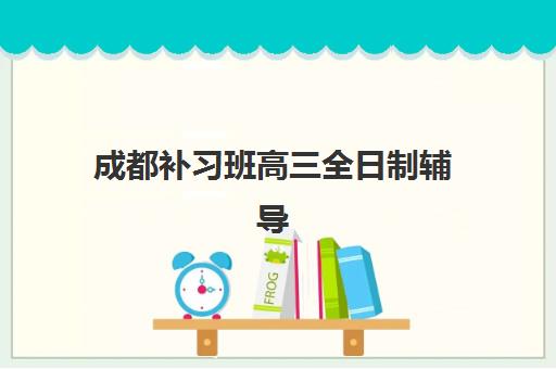 成都补习班高三全日制辅导班有哪些地方招生？2025年最新十大高口碑机构地址详情与科学择校全攻略