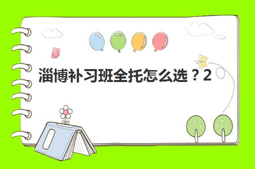 淄博补习班全托怎么选？2025年十大机构深度评测与择校指南