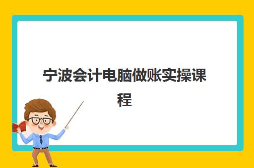 宁波会计电脑做账实操课程封闭式集训营有哪些机构？2025年最新机构盘点与择校指南全解析