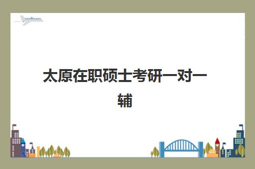 太原在职硕士考研一对一辅导补习培训班哪个好一点？2025年最新TOP机构深度评测、选择技巧与报班全攻略