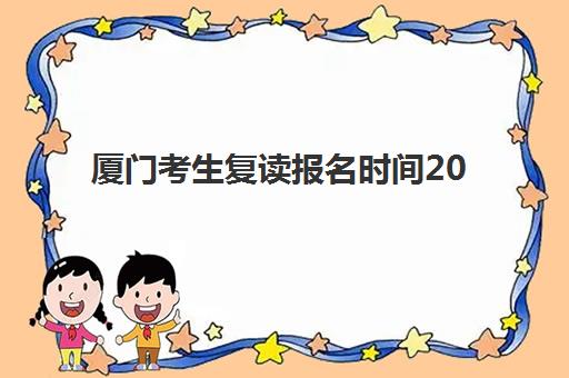 厦门考生复读报名时间2025年如何安排？全年时间节点、报名流程与备考指南全解析