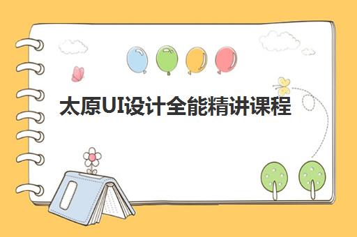 太原UI设计全能精讲课程辅导学校如何选？2025年最新学费对比、课程特色与择校指南