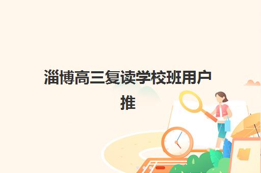 淄博高三复读学校班用户推荐度TOP3揭秘，2025年口碑最好的三所院校及择校全攻略