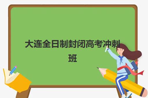大连全日制封闭高考冲刺班集中训练营在哪报名？高三封闭式集训营选择指南与报名流程详解