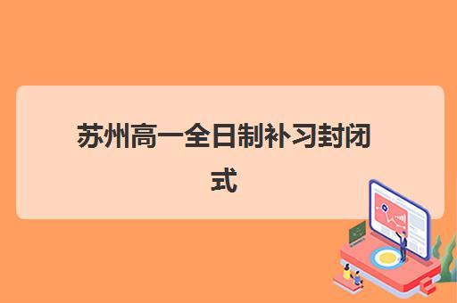 苏州高一全日制补习封闭式集训营地址如何查找？2025年最新地址清单、择校技巧与实地考察全攻略