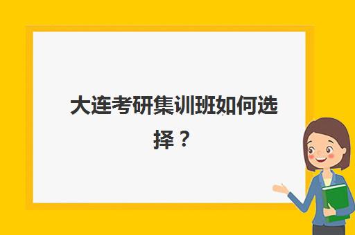 大连考研集训班如何选择？最新辅导机构排名一览表与择校指南