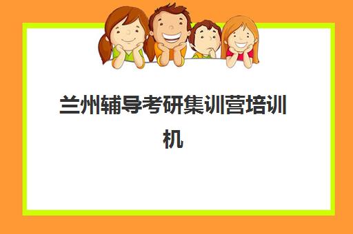兰州辅导考研集训营培训机构哪个好一点？2025年权威机构综合对比与个性化选择全攻略