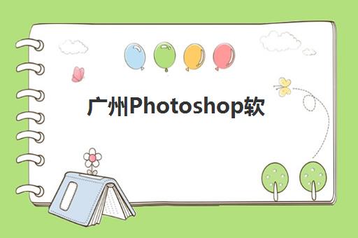 广州Photoshop软件精品课程机构用户满意度如何？2025年最新评价、排名对比与高满意度机构选择全指南