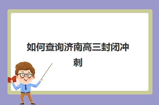 如何查询济南高三封闭冲刺全日制培训机构寄宿基地电话？2025年最新权威联系方式与科学择校全指南