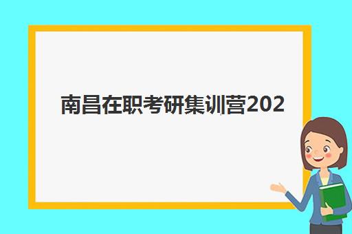 南昌在职考研集训营2025报名时间表如何安排？最新时间节点、报考流程与备考规划全指南