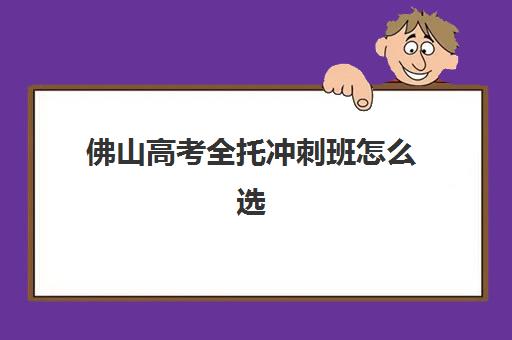 佛山高考全托冲刺班怎么选？各家费用、特色与适合人群全方位对比指南