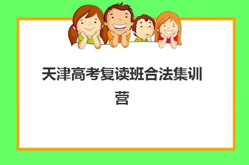 天津高考复读班合法集训营排名前十有哪些？2023年最新权威榜单、择校策略与成功案例全解析