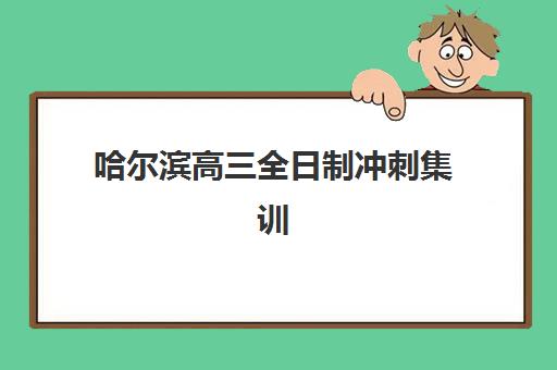 哈尔滨高三全日制冲刺集训五大机构竞争力报告，2025年择校指南与避坑全攻略