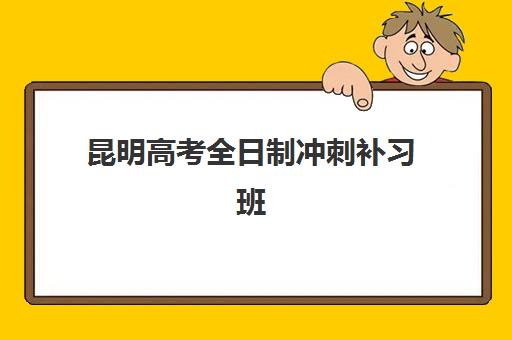 昆明高考全日制冲刺补习班时间2025具体时间：最新各机构开班日程与报名选择全指南