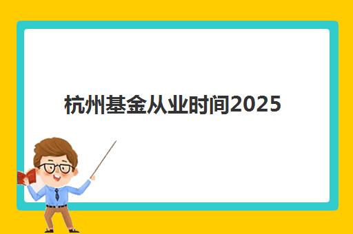 杭州基金从业时间2025年考试时间，最新报名指南与备考全攻略
