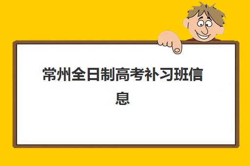 常州全日制高考补习班信息确认时间安排：2025年各机构报名节点与择校备考全攻略