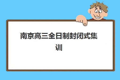 南京高三全日制封闭式集训营地址电话如何查询？2025年最新十大机构校区信息与联系指南全解析