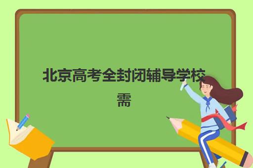 北京高考全封闭辅导学校需要现场确认吗现在？2025年各机构确认流程、材料准备与时间节点全指南
