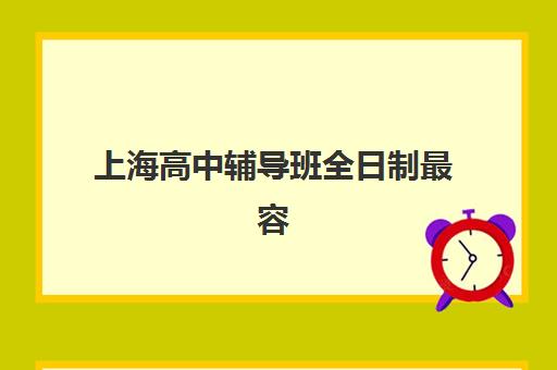 上海高中辅导班全日制最容易的大学是哪个？2025年高升学率机构排名与择校全指南