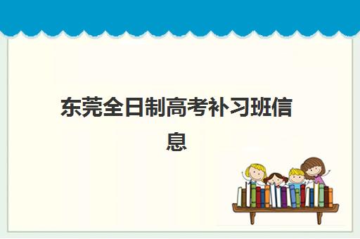 东莞全日制高考补习班信息确认时间如何安排？最新报名流程与择校指南