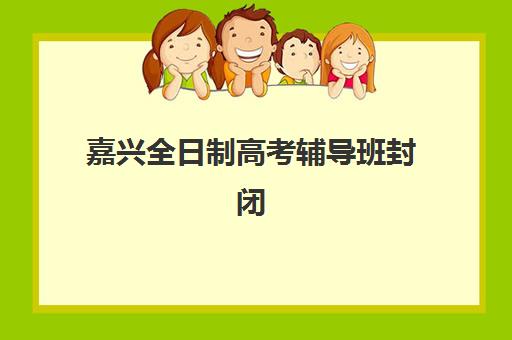 嘉兴全日制高考辅导班封闭式集训营地址在哪？最新地址详情、查询方法与择校指南全解析