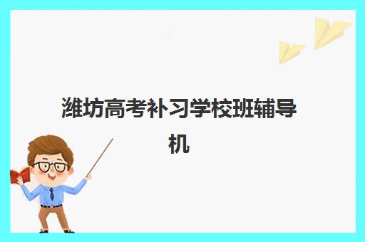潍坊高考补习学校班辅导机构有哪些学校？2025年最新十大权威机构实力排名、课程特色与择校全指南