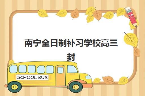 南宁全日制补习学校高三封闭式集训营地址电话如何查询最准确？2025年最新权威清单、择校技巧与避坑指南