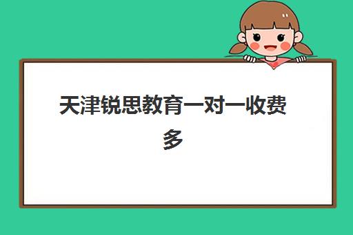 天津锐思教育一对一收费多少钱？2025年最新价目表、选择策略与性价比深度解析