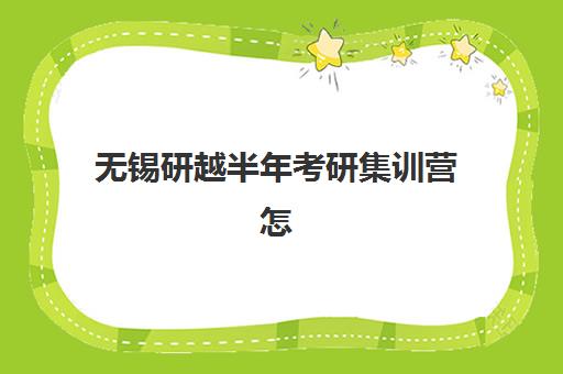 无锡研越半年考研集训营怎么样？2025年学员真实反馈与课程特色深度解析