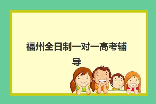 福州全日制一对一高考辅导机构哪家强一点？2025年十大排名与精准择校指南