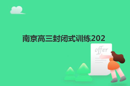 南京高三封闭式训练2025年考点详解：如何选择集训机构及备考指南