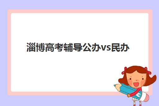 淄博高考辅导公办vs民办服务对比如何选择？2025年最新机构差异分析与科学择校全指南