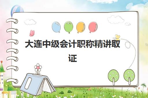 大连中级会计职称精讲取证课程2025年报名时间如何安排？全面解析报名流程与备考全攻略