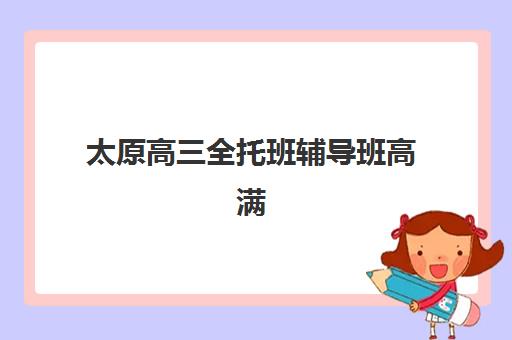 太原高三全托班辅导班高满意度机构TOP5如何选择？2025年最新权威榜单深度解析与科学择校全攻略