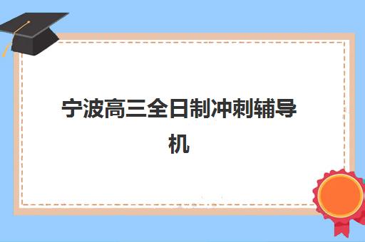 宁波高三全日制冲刺辅导机构教学创新力三强如何选？2025年最新创新教学解析与科学择校指南