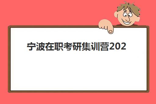 宁波在职考研集训营2025报名时间表如何查询最准确？权威时间安排、报名步骤与择校避坑全指南