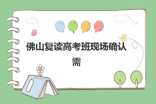 佛山复读高考班现场确认需要什么材料？2025年最新必备材料权威清单与家长避坑全指南