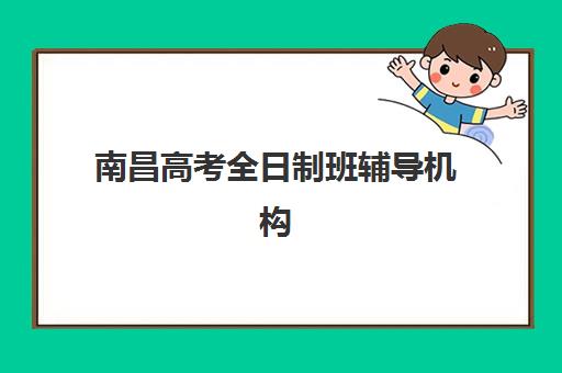 南昌高考全日制班辅导机构优质服务案例集如何科学参考？2023年真实案例解析、择校指南与服务对比全攻略