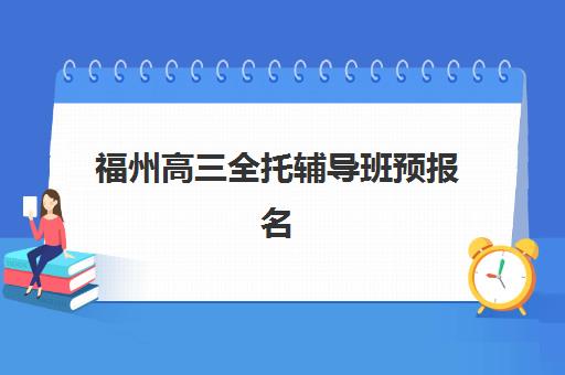 福州高三全托辅导班预报名考点有哪些地方？2025年最新考点分布与择校全指南