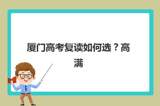 厦门高考复读如何选？高满意度机构成功案例分享与择校指南