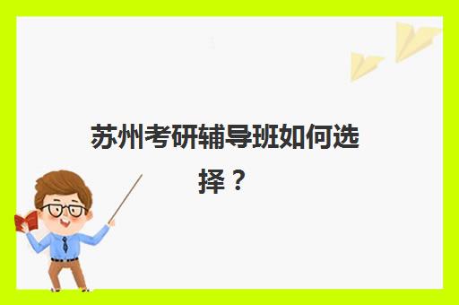 苏州考研辅导班如何选择？2025年十大靠谱机构综合评测与避坑指南