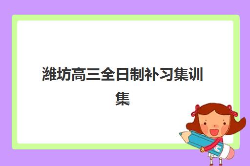 潍坊高三全日制补习集训集中训练营在哪个学校？2025年十大封闭式集训营地址、特色对比与择校全指南