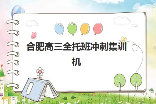 合肥高三全托班冲刺集训机构集训营哪个比较好一点如何选择？2025年最新排名解析、择校标准与成功案例全指南